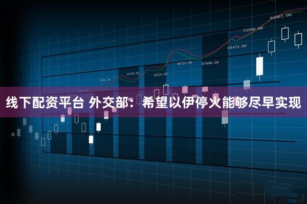 线下配资平台 外交部：希望以伊停火能够尽早实现