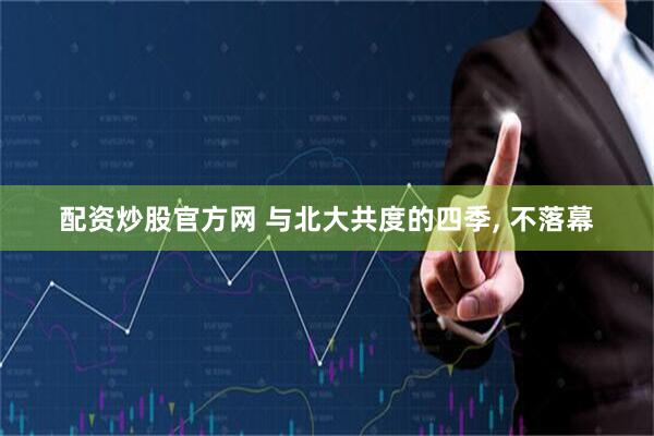 配资炒股官方网 与北大共度的四季, 不落幕
