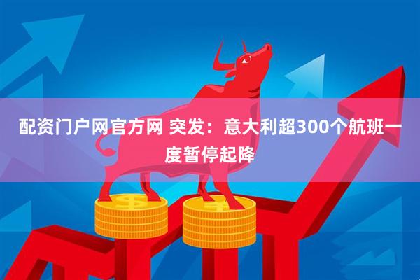 配资门户网官方网 突发：意大利超300个航班一度暂停起降