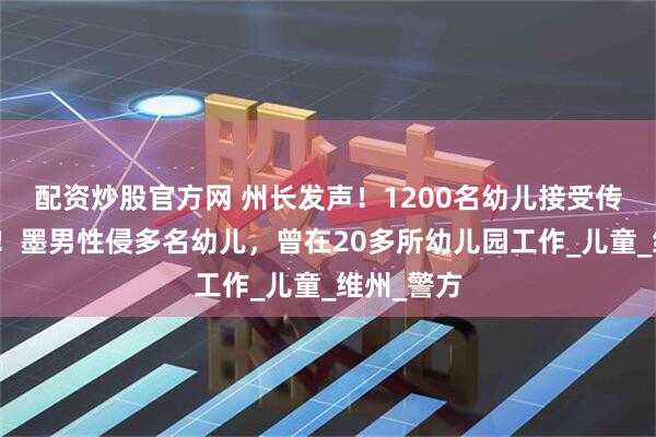 配资炒股官方网 州长发声！1200名幼儿接受传染病检测！墨男性侵多名幼儿，曾在20多所幼儿园工作_儿童_维州_警方