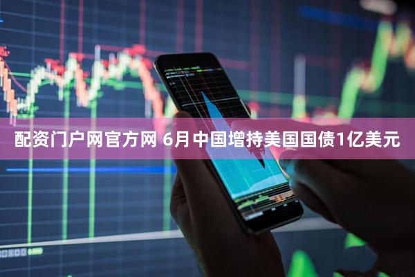 配资门户网官方网 6月中国增持美国国债1亿美元