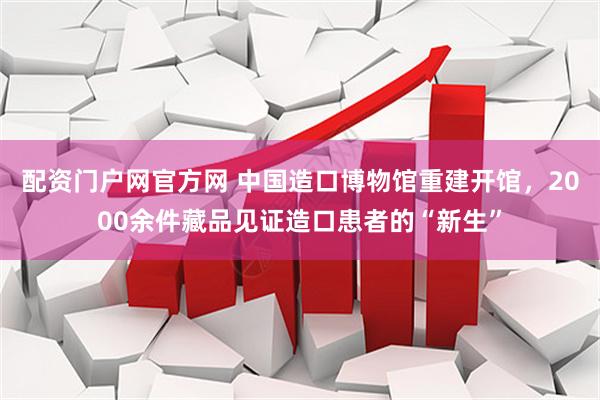 配资门户网官方网 中国造口博物馆重建开馆，2000余件藏品见证造口患者的“新生”