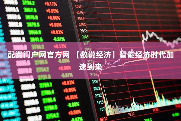 配资门户网官方网 【数说经济】智能经济时代加速到来