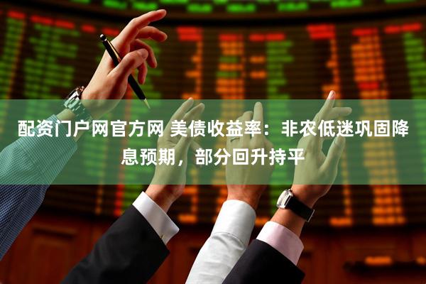 配资门户网官方网 美债收益率：非农低迷巩固降息预期，部分回升持平