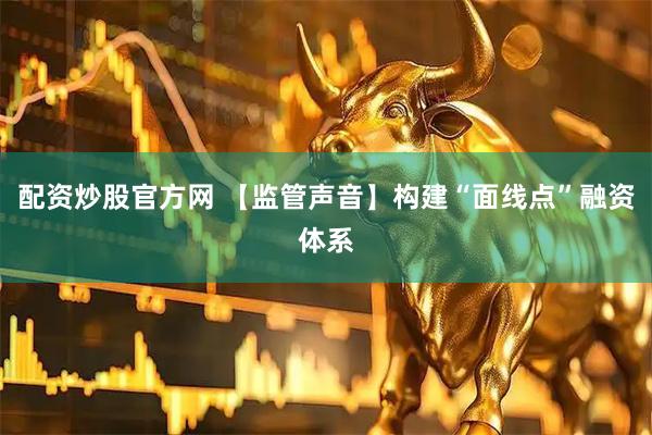 配资炒股官方网 【监管声音】构建“面线点”融资体系