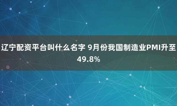 辽宁配资平台叫什么名字 9月份我国制造业PMI升至49.8%