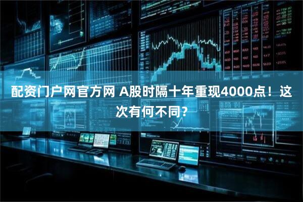 配资门户网官方网 A股时隔十年重现4000点！这次有何不同？
